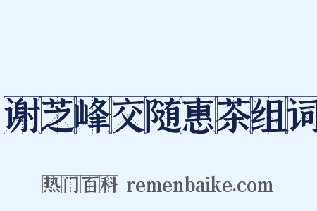 谢芝峰交随惠茶组词是什么意思的图片